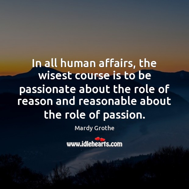 In all human affairs, the wisest course is to be passionate about Mardy Grothe Picture Quote