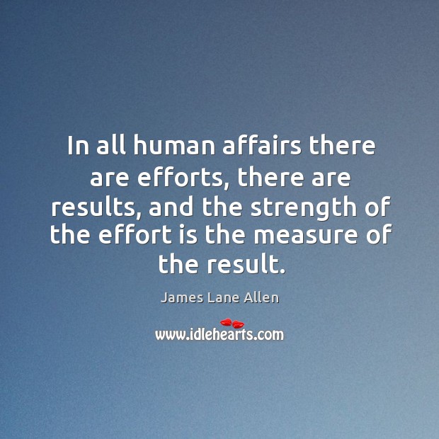 In all human affairs there are efforts, there are results, and the strength of the effort is the measure of the result. Image