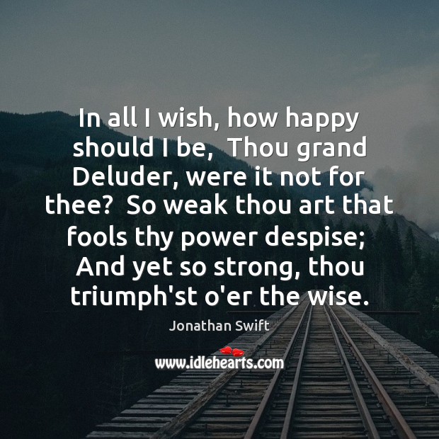 In all I wish, how happy should I be,  Thou grand Deluder, Jonathan Swift Picture Quote