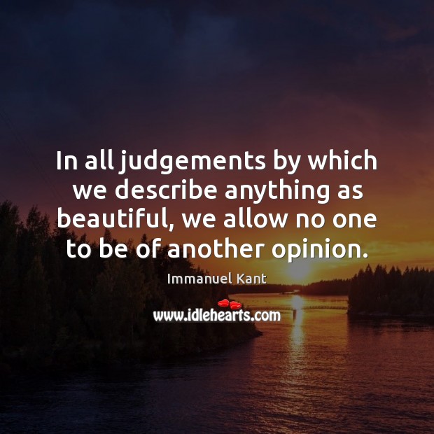 In all judgements by which we describe anything as beautiful, we allow Immanuel Kant Picture Quote