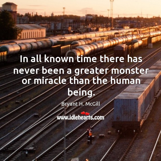 In all known time there has never been a greater monster or miracle than the human being. Bryant H. McGill Picture Quote