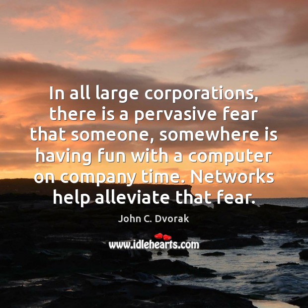 In all large corporations, there is a pervasive fear that someone, somewhere 