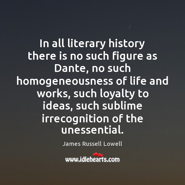 In all literary history there is no such figure as Dante, no 