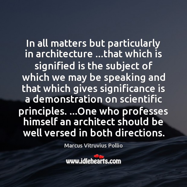 In all matters but particularly in architecture …that which is signified is Marcus Vitruvius Pollio Picture Quote