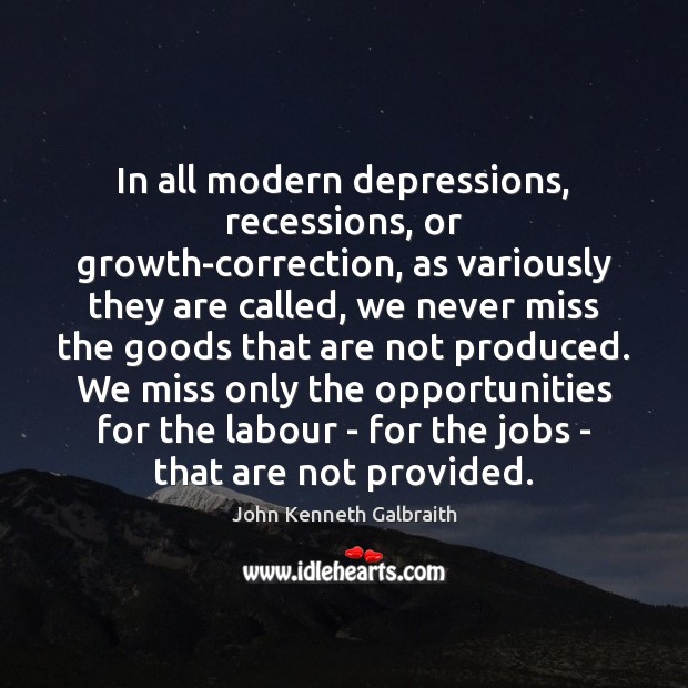 In all modern depressions, recessions, or growth-correction, as variously they are called, John Kenneth Galbraith Picture Quote