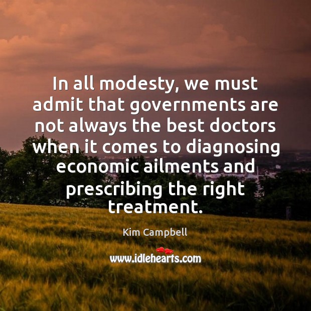 In all modesty, we must admit that governments are not always the Kim Campbell Picture Quote