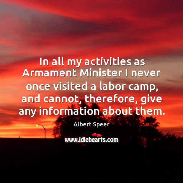 In all my activities as armament minister I never once visited a labor camp, and cannot Albert Speer Picture Quote