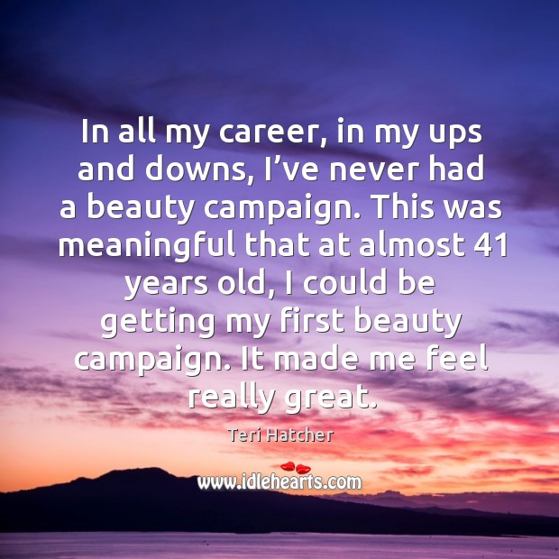 In all my career, in my ups and downs, I’ve never had a beauty campaign. Teri Hatcher Picture Quote