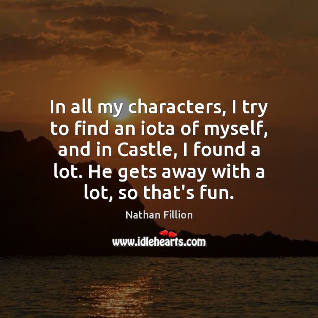 In all my characters, I try to find an iota of myself, Nathan Fillion Picture Quote