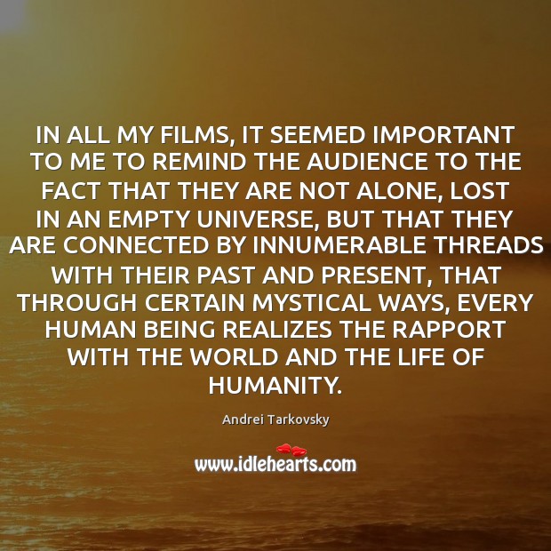 IN ALL MY FILMS, IT SEEMED IMPORTANT TO ME TO REMIND THE Andrei Tarkovsky Picture Quote