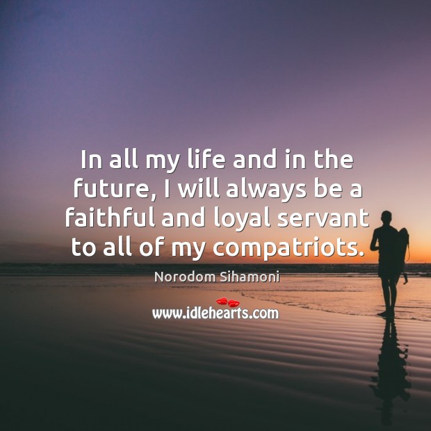 In all my life and in the future, I will always be a faithful and loyal servant to all of my compatriots. Faithful Quotes Image