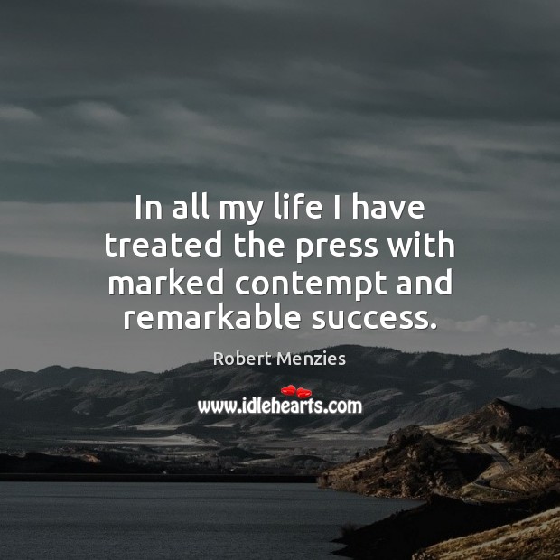 In all my life I have treated the press with marked contempt and remarkable success. Robert Menzies Picture Quote