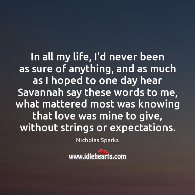 In all my life, I’d never been as sure of anything, and Nicholas Sparks Picture Quote