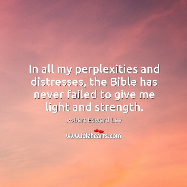 In all my perplexities and distresses, the bible has never failed to give me light and strength. Image