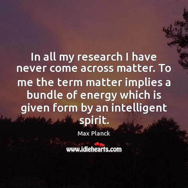 In all my research I have never come across matter. To me Max Planck Picture Quote