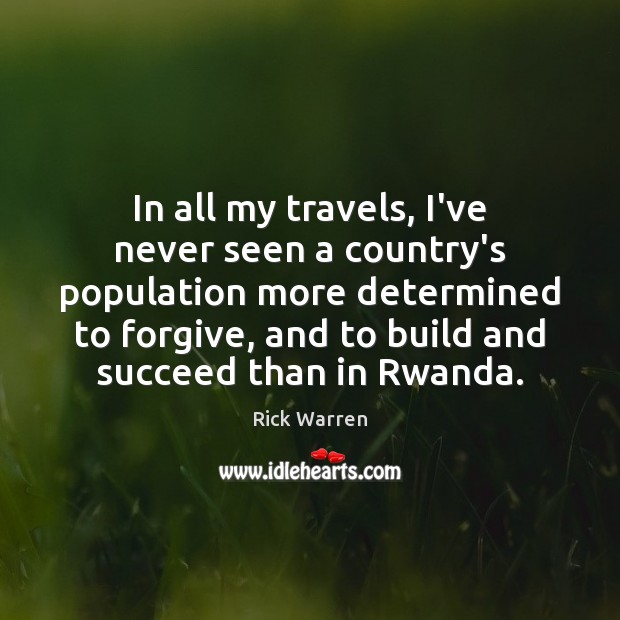 In all my travels, I’ve never seen a country’s population more determined Rick Warren Picture Quote