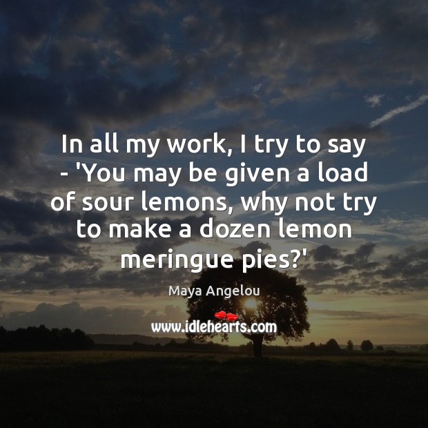 In all my work, I try to say – ‘You may be Maya Angelou Picture Quote