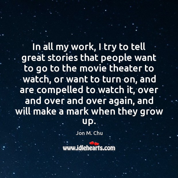 In all my work, I try to tell great stories that people Jon M. Chu Picture Quote