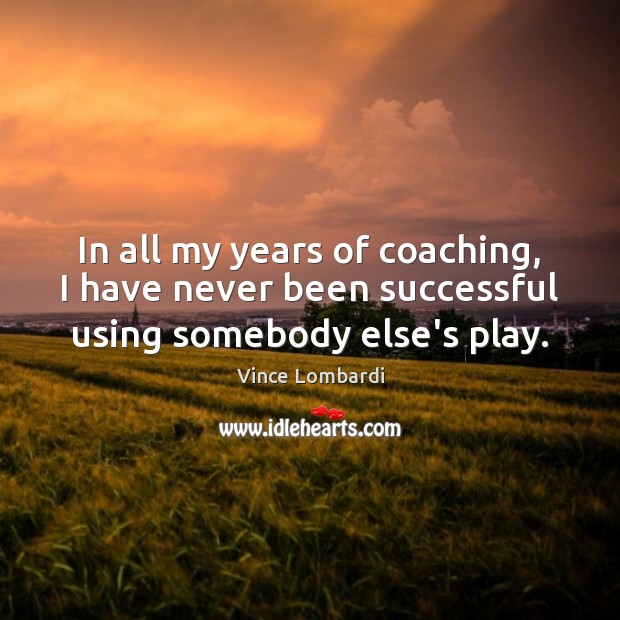 In all my years of coaching, I have never been successful using somebody else’s play. Image