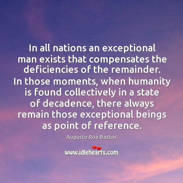 In all nations an exceptional man exists that compensates the deficiencies of the remainder. Augusto Roa Bastos Picture Quote