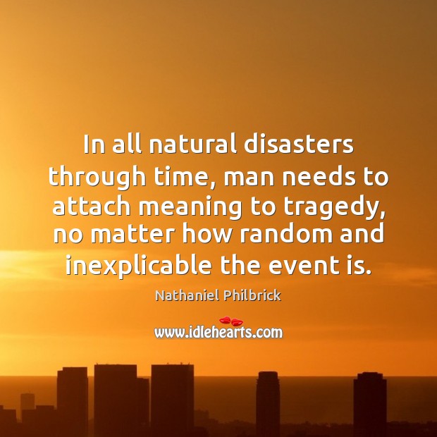 In all natural disasters through time, man needs to attach meaning to Nathaniel Philbrick Picture Quote