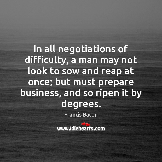 In all negotiations of difficulty, a man may not look to sow Image