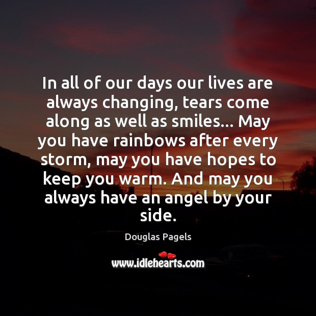 In all of our days our lives are always changing, tears come Douglas Pagels Picture Quote