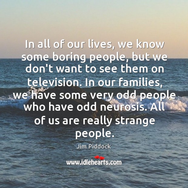 In all of our lives, we know some boring people, but we Jim Piddock Picture Quote