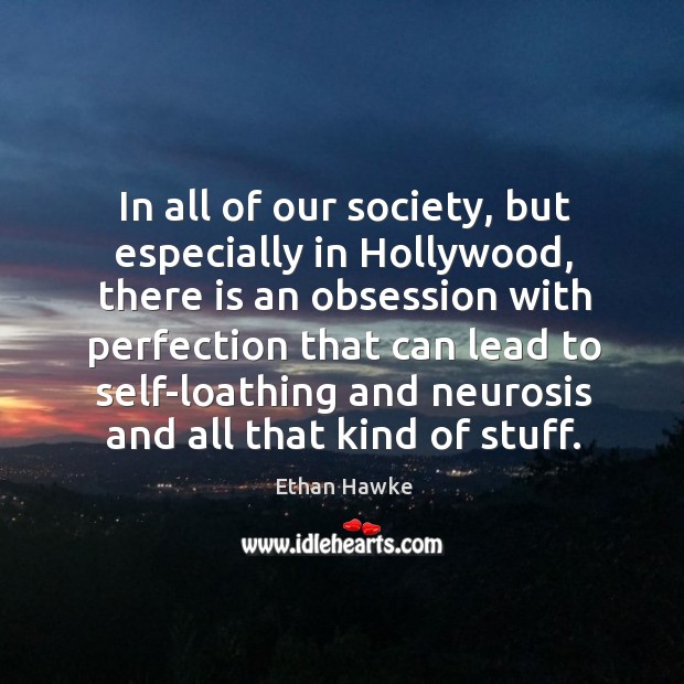 In all of our society, but especially in hollywood, there is an obsession Ethan Hawke Picture Quote