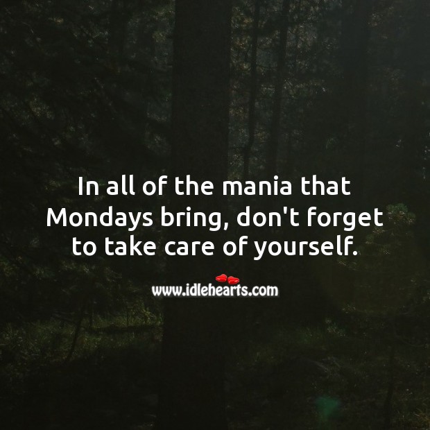 In all of the mania that Mondays bring, don’t forget to take care of yourself. Monday Quotes Image