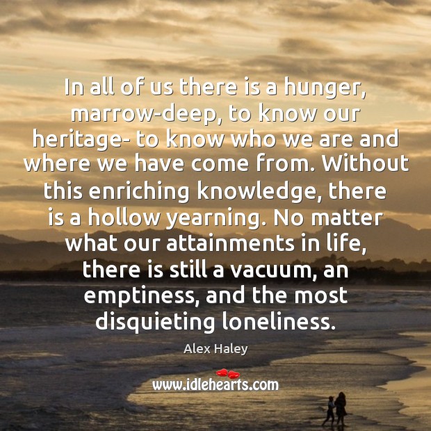 In all of us there is a hunger, marrow-deep, to know our Alex Haley Picture Quote