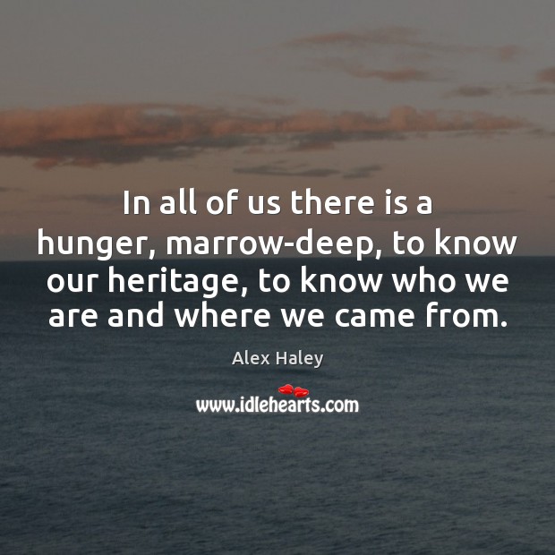 In all of us there is a hunger, marrow-deep, to know our Alex Haley Picture Quote