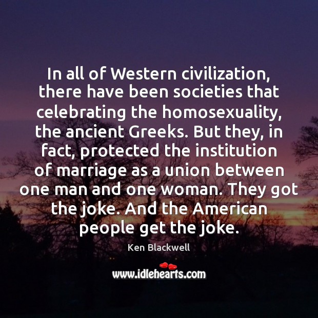 In all of Western civilization, there have been societies that celebrating the Ken Blackwell Picture Quote