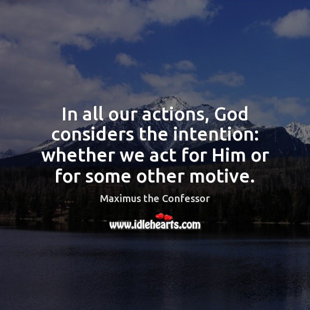 In all our actions, God considers the intention: whether we act for Maximus the Confessor Picture Quote