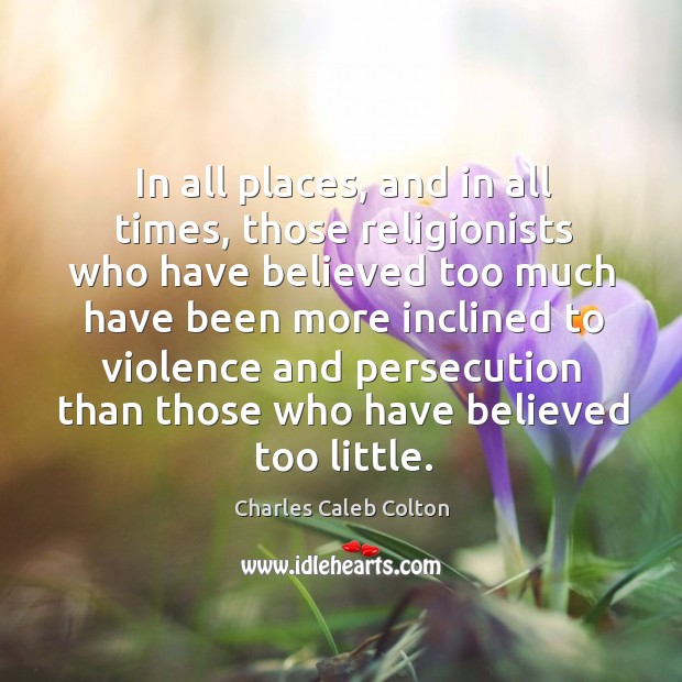 In all places, and in all times, those religionists who have believed Charles Caleb Colton Picture Quote