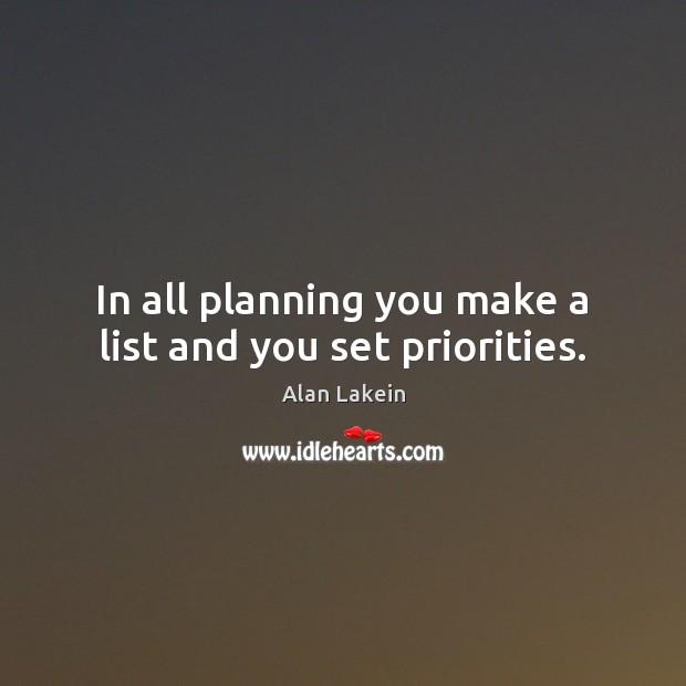 In all planning you make a list and you set priorities. Alan Lakein Picture Quote