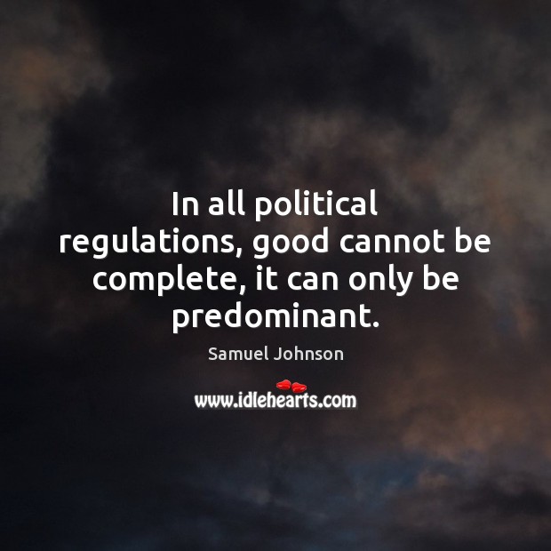 In all political regulations, good cannot be complete, it can only be predominant. 