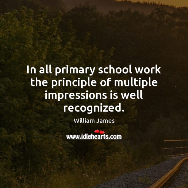 In all primary school work the principle of multiple impressions is well recognized. William James Picture Quote