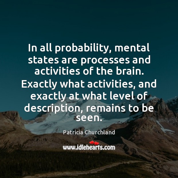 In all probability, mental states are processes and activities of the brain. Patricia Churchland Picture Quote