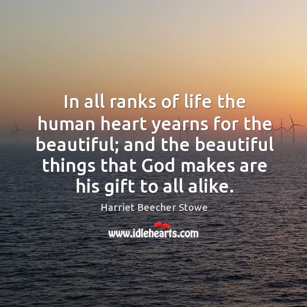 In all ranks of life the human heart yearns for the beautiful; Harriet Beecher Stowe Picture Quote