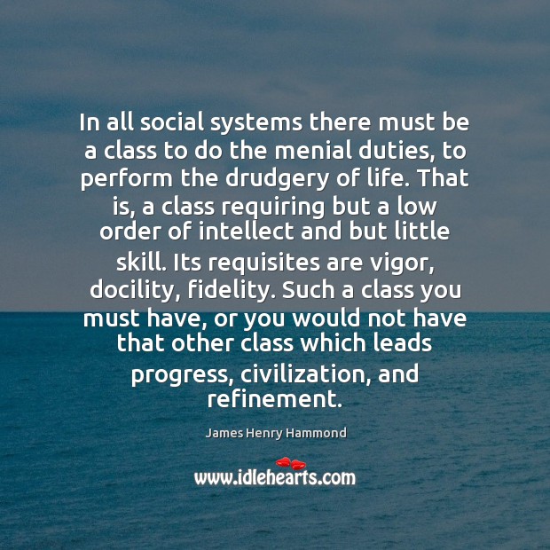 In all social systems there must be a class to do the 