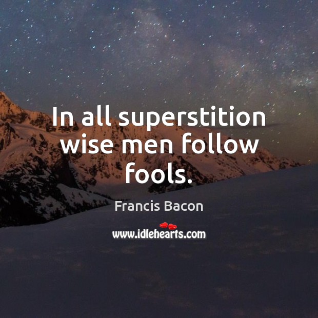In all superstition wise men follow fools. Francis Bacon Picture Quote