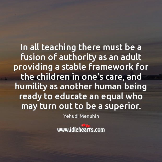 In all teaching there must be a fusion of authority as an Yehudi Menuhin Picture Quote