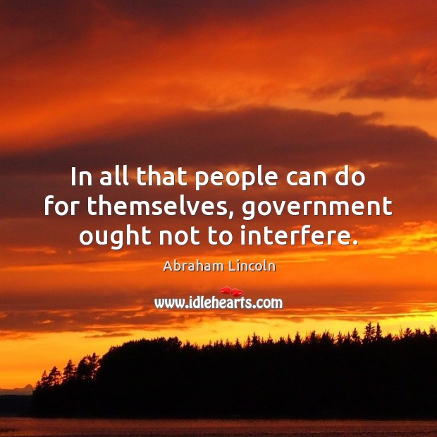 In all that people can do for themselves, government ought not to interfere. Image