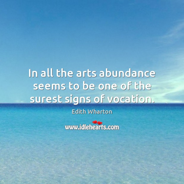 In all the arts abundance seems to be one of the surest signs of vocation. Edith Wharton Picture Quote