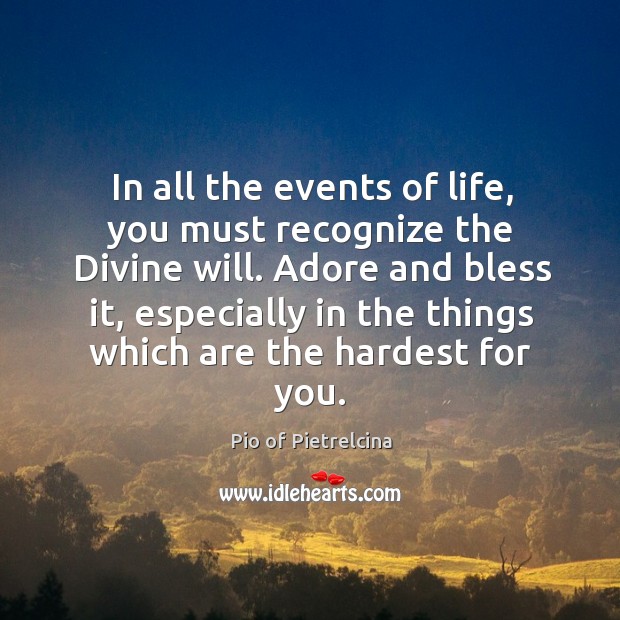 In all the events of life, you must recognize the Divine will. Pio of Pietrelcina Picture Quote