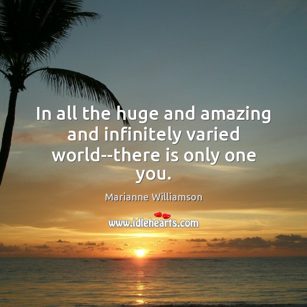 In all the huge and amazing and infinitely varied world–there is only one you. Image