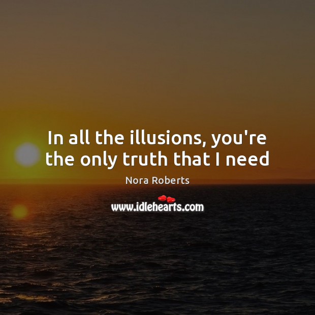 In all the illusions, you’re the only truth that I need Nora Roberts Picture Quote