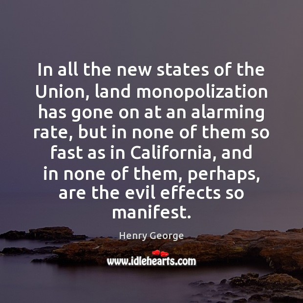 In all the new states of the Union, land monopolization has gone Henry George Picture Quote