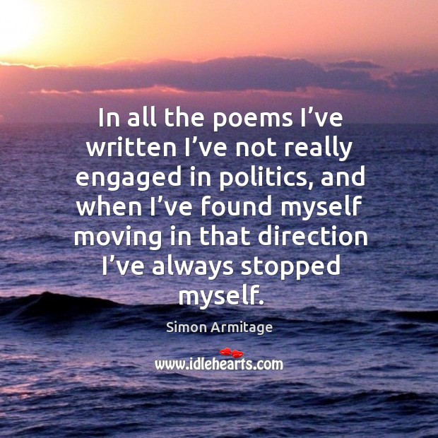 In all the poems I’ve written I’ve not really engaged in politics, and when I’ve found myself Simon Armitage Picture Quote